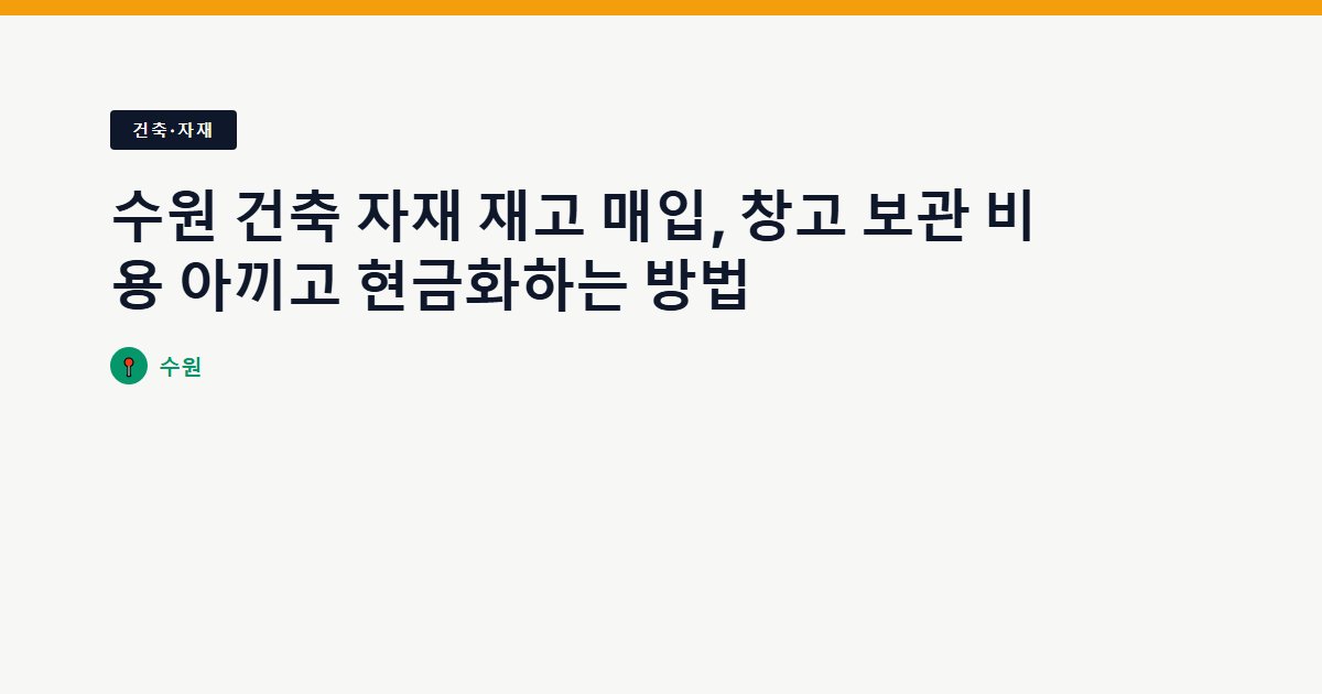 수원 건축 자재 재고 매입, 창고 보관 비용 아끼고 현금화하는 방법