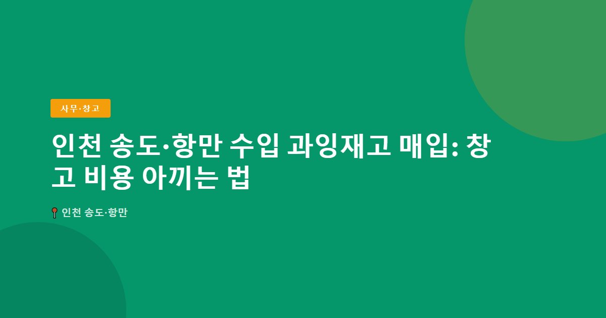 인천 송도·항만 수입 과잉재고 매입: 창고 비용 아끼는 법