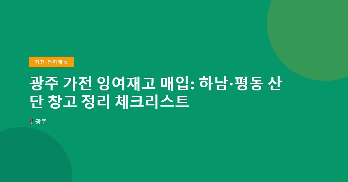광주 가전 잉여재고 매입: 하남·평동 산단 창고 정리 체크리스트