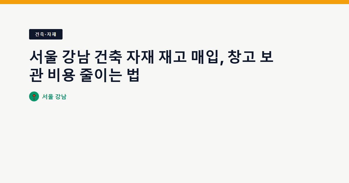 서울 강남 건축 자재 재고 매입, 창고 보관 비용 줄이는 법