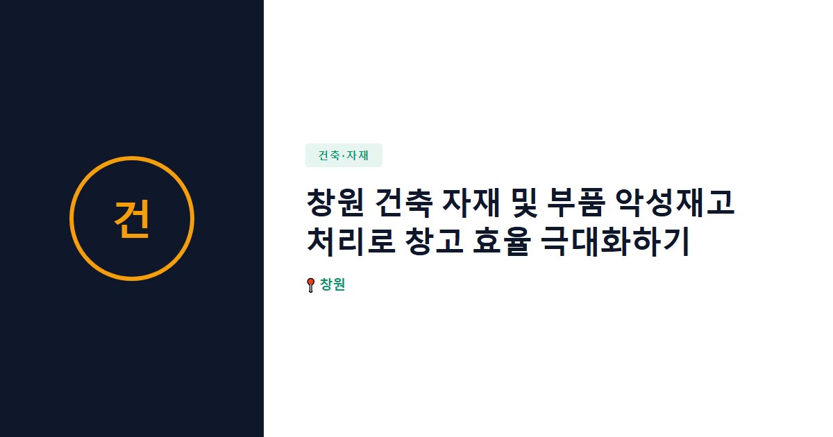 창원 건축 자재 및 부품 악성재고 처리로 창고 효율 극대화하기