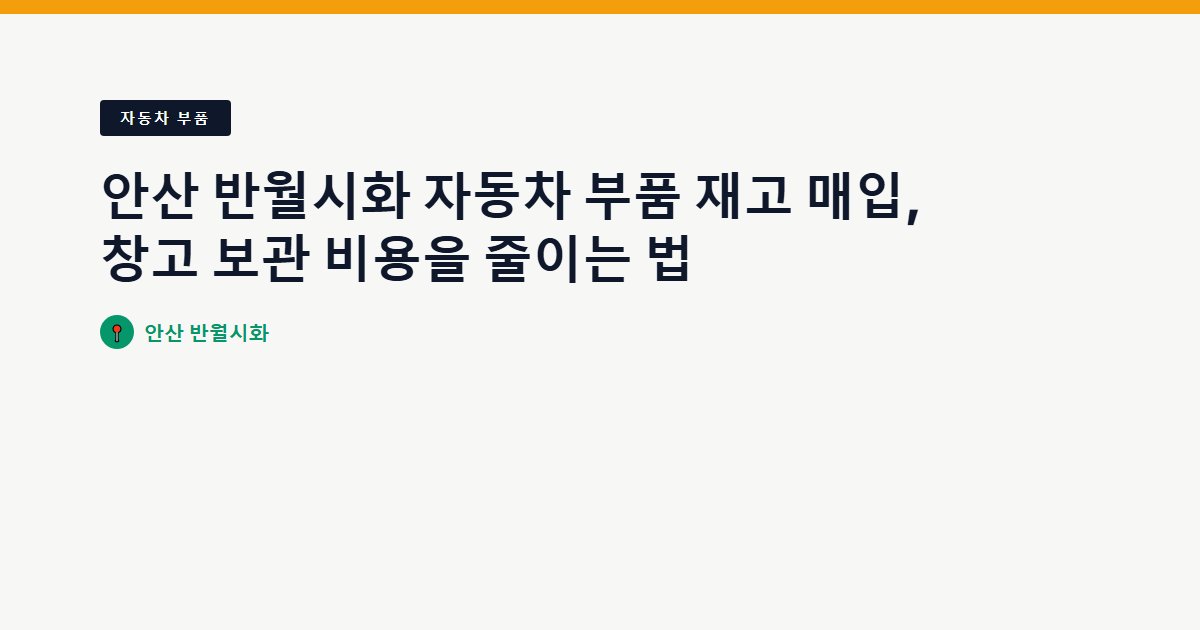 안산 반월시화 자동차 부품 재고 매입, 창고 보관 비용을 줄이는 법