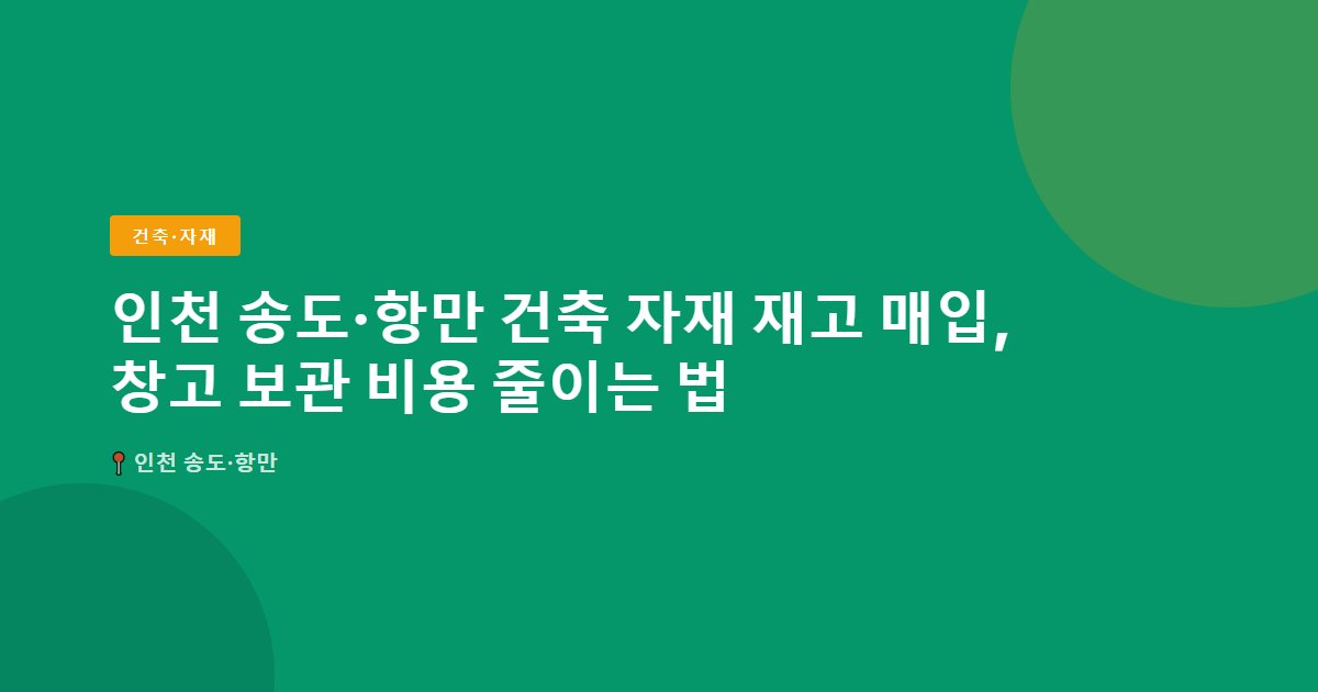 인천 송도·항만 건축 자재 재고 매입, 창고 보관 비용 줄이는 법