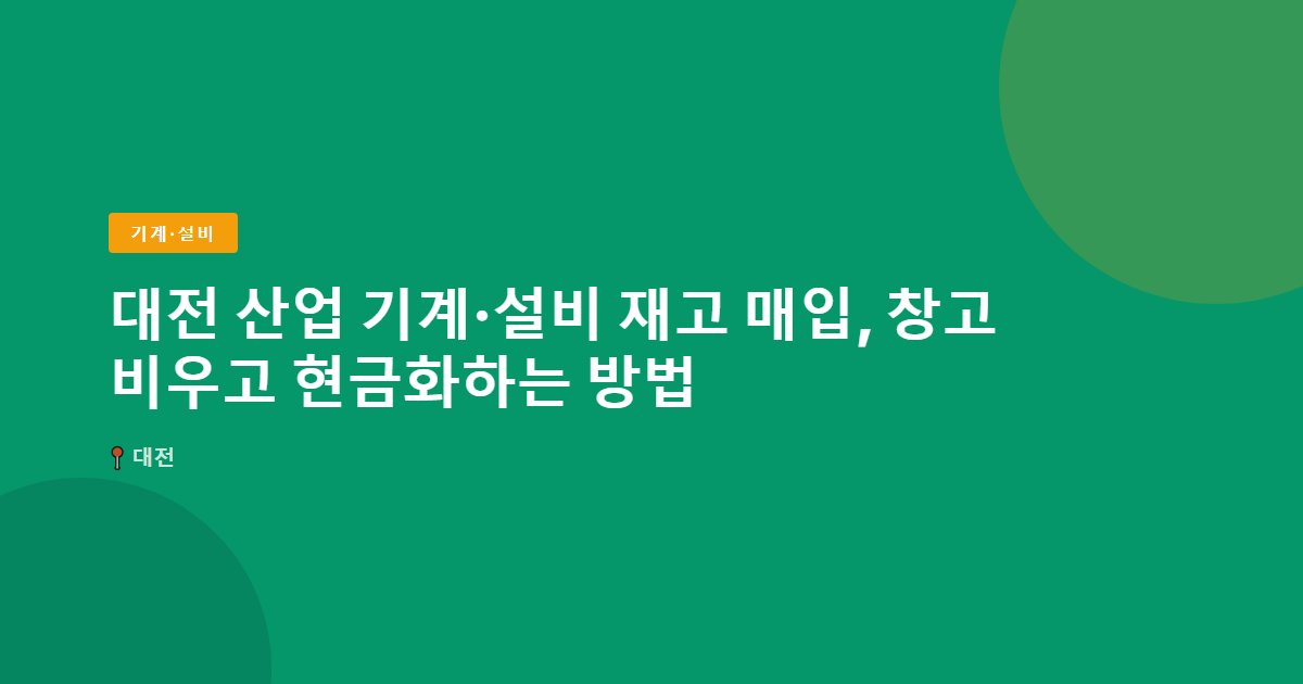대전 산업 기계·설비 재고 매입, 창고 비우고 현금화하는 방법