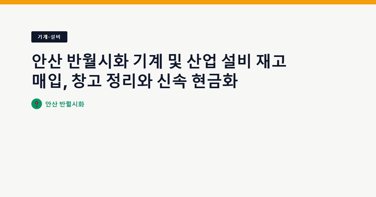 안산 반월시화 기계 및 산업 설비 재고 매입, 창고 정리와 신속 현금화