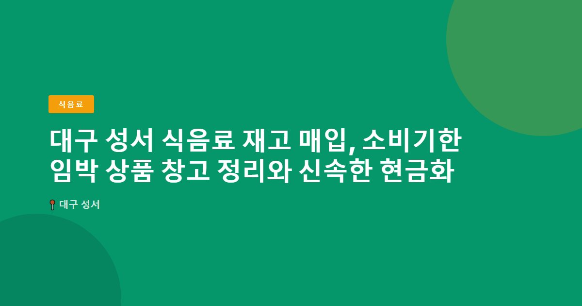 대구 성서 식음료 재고 매입, 소비기한 임박 상품 창고 정리와 신속한 현금화