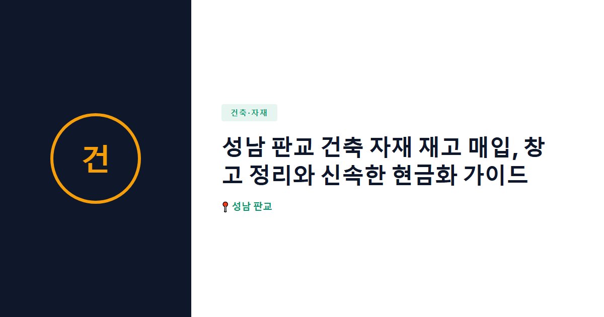 성남 판교 건축 자재 재고 매입, 창고 정리와 신속한 현금화 가이드